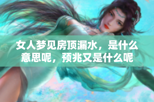 女人梦见房顶漏水，是什么意思呢，预兆又是什么呢