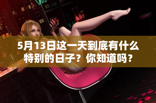 5月13日这一天到底有什么特别的日子？你知道吗？