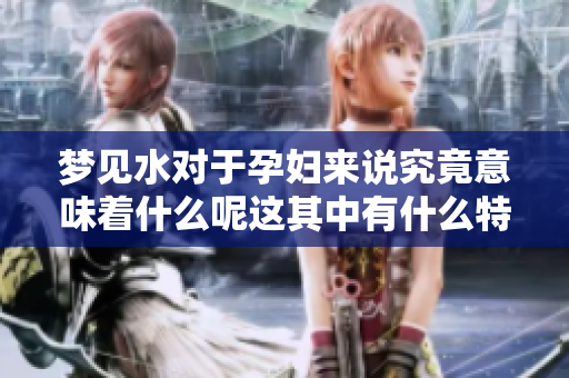 梦见水对于孕妇来说究竟意味着什么呢这其中有什么特别的含义呢