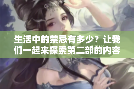 生活中的禁忌有多少？让我们一起来探索第二部的内容吧！