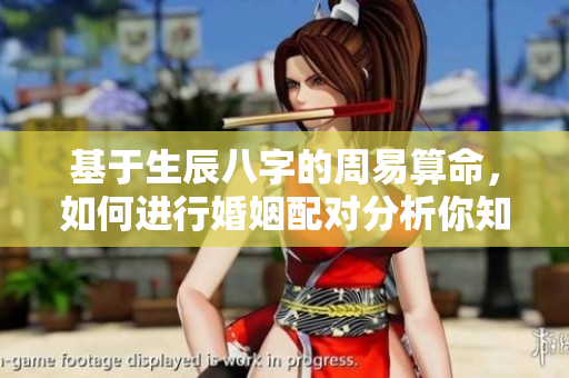 基于生辰八字的周易算命，如何进行婚姻配对分析你知道吗