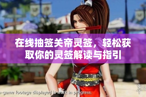 在线抽签关帝灵签，轻松获取你的灵签解读与指引