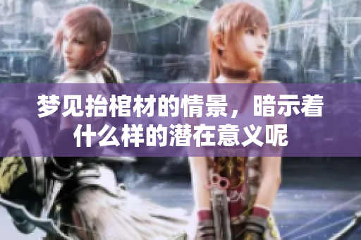 梦见抬棺材的情景，暗示着什么样的潜在意义呢