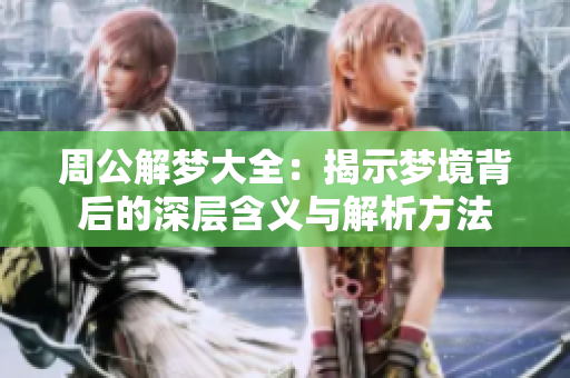 周公解梦大全：揭示梦境背后的深层含义与解析方法