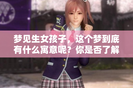 梦见生女孩子，这个梦到底有什么寓意呢？你是否了解其中的含义呢？