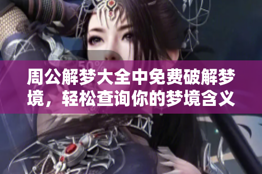 周公解梦大全中免费破解梦境，轻松查询你的梦境含义！