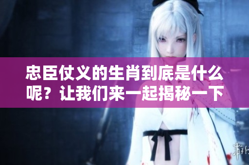 忠臣仗义的生肖到底是什么呢？让我们来一起揭秘一下吧！