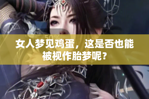 女人梦见鸡蛋，这是否也能被视作胎梦呢？