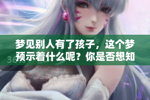 梦见别人有了孩子，这个梦预示着什么呢？你是否想知道其背后的含义？