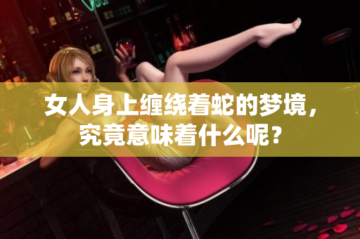 女人身上缠绕着蛇的梦境，究竟意味着什么呢？