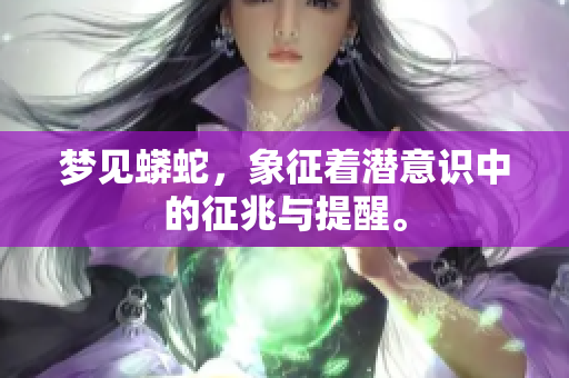 梦见蟒蛇，象征着潜意识中的征兆与提醒。