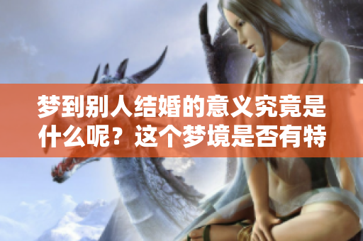 梦到别人结婚的意义究竟是什么呢？这个梦境是否有特别的代表呢？