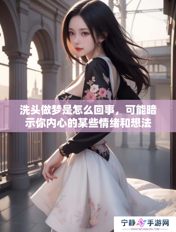 洗头做梦是怎么回事，可能暗示你内心的某些情绪和想法