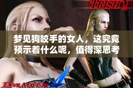 梦见狗咬手的女人，这究竟预示着什么呢，值得深思考虑