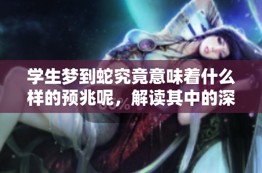 学生梦到蛇究竟意味着什么样的预兆呢，解读其中的深意和象征。