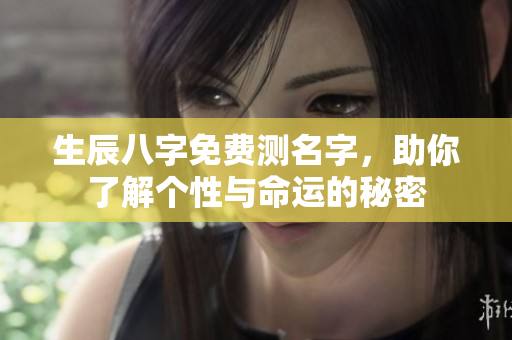 生辰八字免费测名字，助你了解个性与命运的秘密