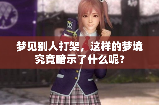 梦见别人打架，这样的梦境究竟暗示了什么呢？