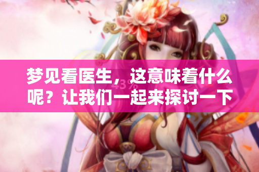 梦见看医生，这意味着什么呢？让我们一起来探讨一下这个梦境的含义。