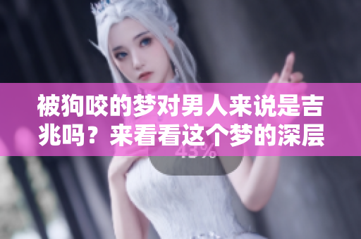 被狗咬的梦对男人来说是吉兆吗？来看看这个梦的深层含义吧！
