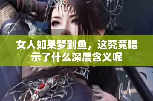 女人如果梦到鱼，这究竟暗示了什么深层含义呢