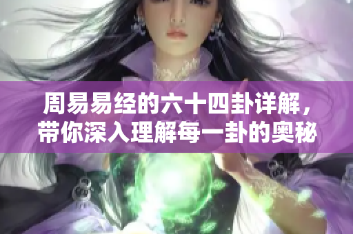 周易易经的六十四卦详解，带你深入理解每一卦的奥秘与智慧