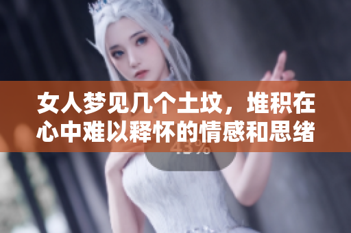 女人梦见几个土坟，堆积在心中难以释怀的情感和思绪