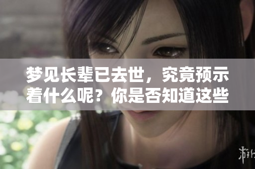 梦见长辈已去世，究竟预示着什么呢？你是否知道这些含义呢？