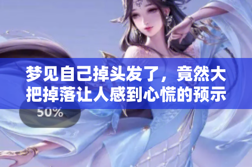 梦见自己掉头发了，竟然大把掉落让人感到心慌的预示