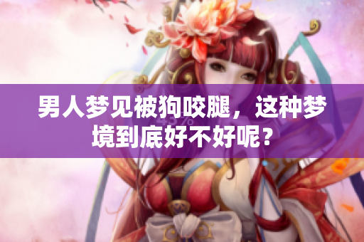 男人梦见被狗咬腿，这种梦境到底好不好呢？