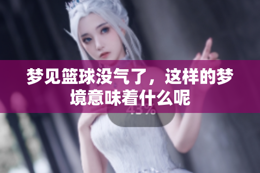 梦见篮球没气了，这样的梦境意味着什么呢