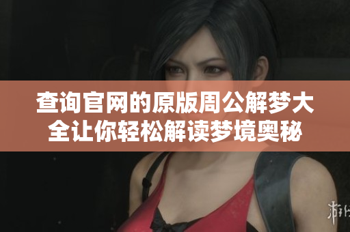 查询官网的原版周公解梦大全让你轻松解读梦境奥秘