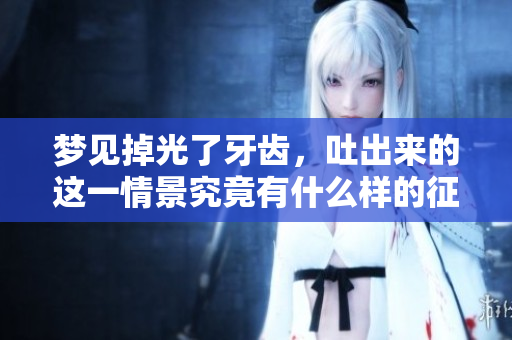 梦见掉光了牙齿，吐出来的这一情景究竟有什么样的征兆呢