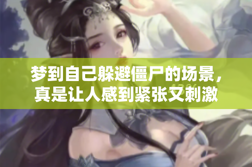 梦到自己躲避僵尸的场景，真是让人感到紧张又**