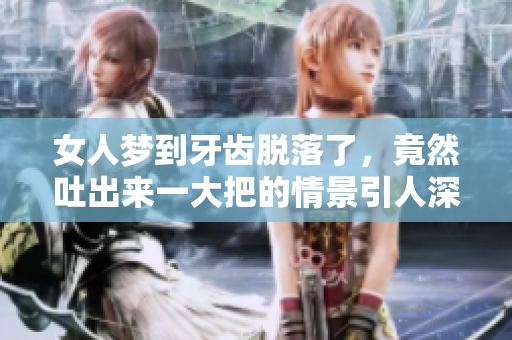 女人梦到牙齿脱落了，竟然吐出来一大把的情景引人深思