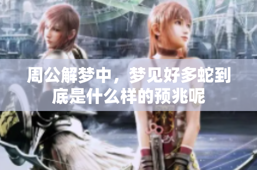 周公解梦中，梦见好多蛇到底是什么样的预兆呢