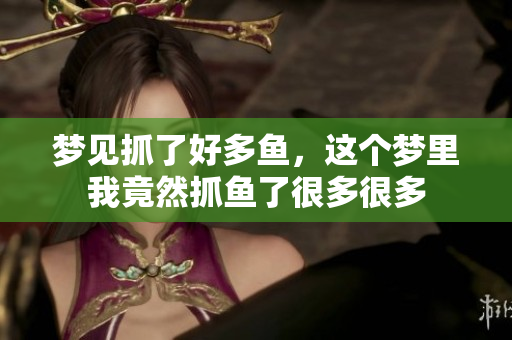 梦见抓了好多鱼，这个梦里我竟然抓鱼了很多很多
