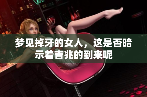 梦见掉牙的女人，这是否暗示着吉兆的到来呢