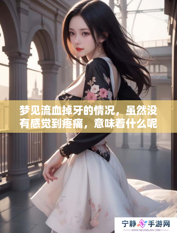 梦见流血掉牙的情况，虽然没有感觉到疼痛，意味着什么呢