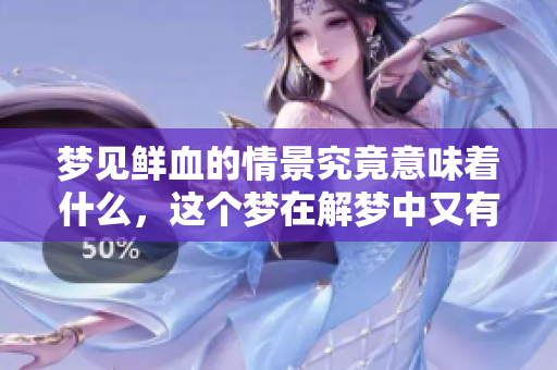 梦见鲜血的情景究竟意味着什么，这个梦在解梦中又有什么特别的预兆呢
