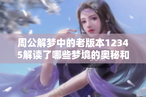 周公解梦中的老版本12345解读了哪些梦境的奥秘和含义呢