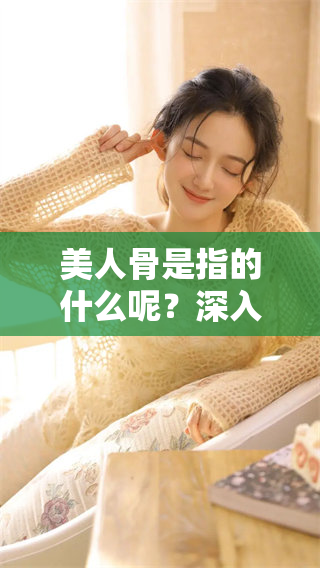 美人骨是指的什么呢？深入了解这一概念的真正含义。