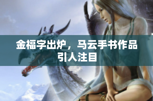 金福字出炉，马云手书作品引人注目