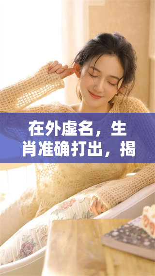 在外虚名，生肖准确打出，揭秘这个主题背后的故事与意义