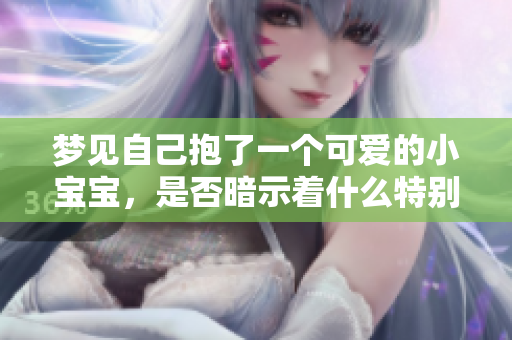 梦见自己抱了一个可爱的小宝宝，是否暗示着什么特别的预兆呢