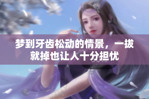 梦到牙齿松动的情景，一拔就掉也让人十分担忧