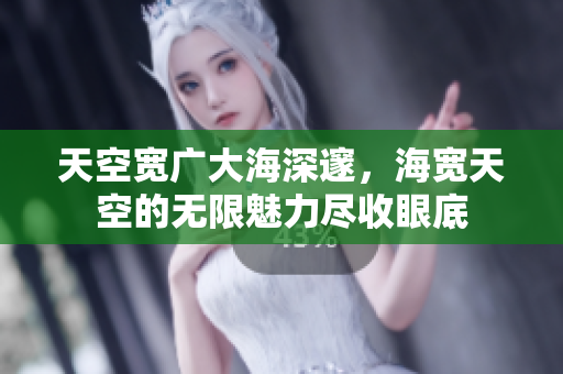 天空宽广大海深邃，海宽天空的无限魅力尽收眼底