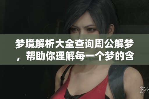 梦境解析大全查询周公解梦，帮助你理解每一个梦的含义