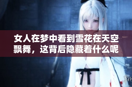 女人在梦中看到雪花在天空飘舞，这背后隐藏着什么呢