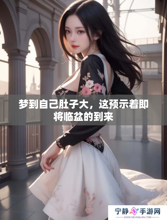梦到自己肚子大，这预示着即将临盆的到来