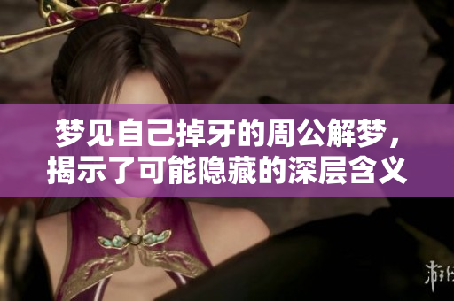 梦见自己掉牙的周公解梦，揭示了可能隐藏的深层含义与警示